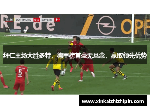 拜仁主场大胜多特，德甲榜首毫无悬念，豪取领先优势