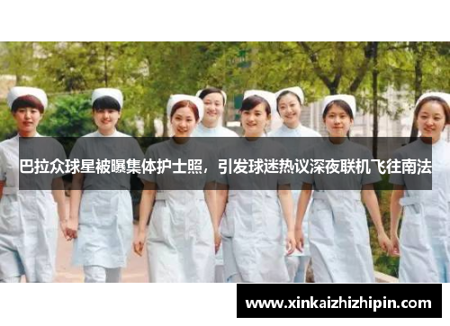 巴拉众球星被曝集体护士照，引发球迷热议深夜联机飞往南法