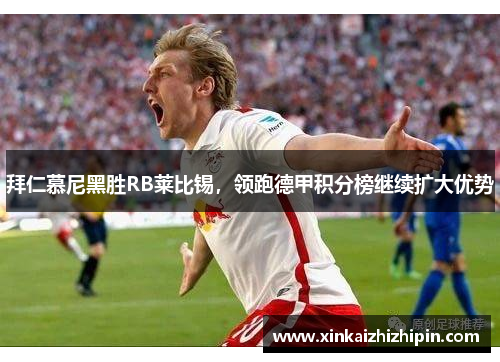拜仁慕尼黑胜RB莱比锡，领跑德甲积分榜继续扩大优势