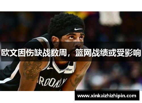 欧文因伤缺战数周，篮网战绩或受影响
