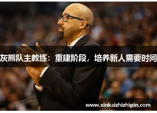 灰熊队主教练：重建阶段，培养新人需要时间