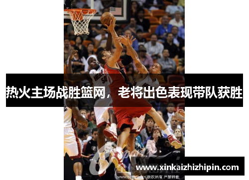 热火主场战胜篮网，老将出色表现带队获胜