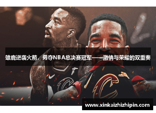 雄鹿逆袭火箭，勇夺NBA总决赛冠军——激情与荣耀的双重奏