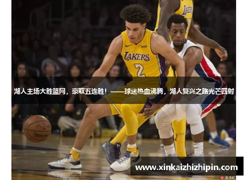 湖人主场大胜篮网，豪取五连胜！——球迷热血沸腾，湖人复兴之路光芒四射
