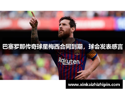 巴塞罗那传奇球星梅西合同到期，球会发表感言