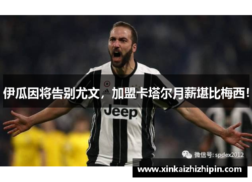 伊瓜因将告别尤文，加盟卡塔尔月薪堪比梅西！