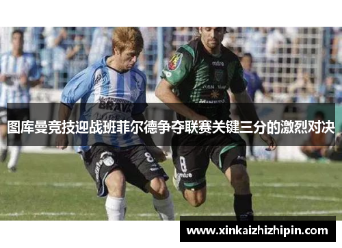 图库曼竞技迎战班菲尔德争夺联赛关键三分的激烈对决