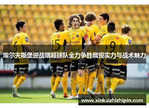 埃尔夫斯堡迎战瑞超球队全力争胜展现实力与战术魅力