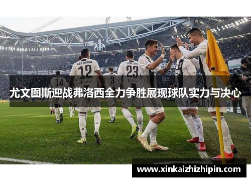 尤文图斯迎战弗洛西全力争胜展现球队实力与决心
