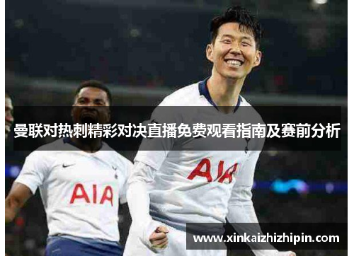 曼联对热刺精彩对决直播免费观看指南及赛前分析