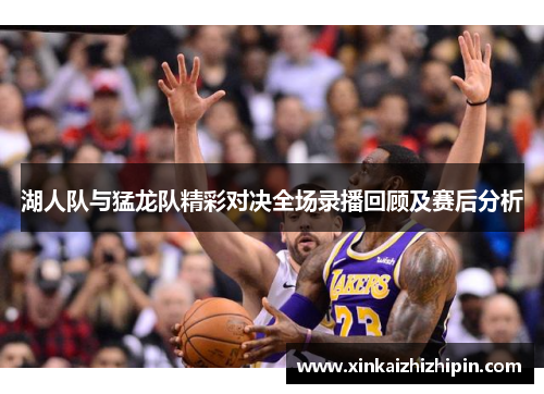 湖人队与猛龙队精彩对决全场录播回顾及赛后分析
