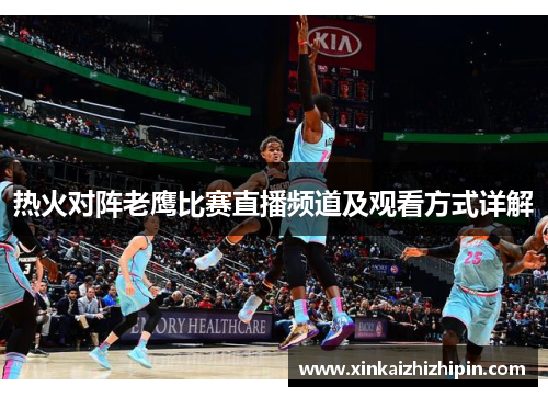 热火对阵老鹰比赛直播频道及观看方式详解