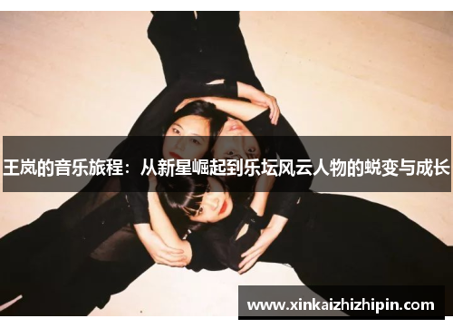 王岚的音乐旅程：从新星崛起到乐坛风云人物的蜕变与成长