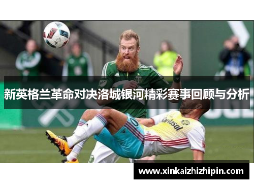 新英格兰革命对决洛城银河精彩赛事回顾与分析