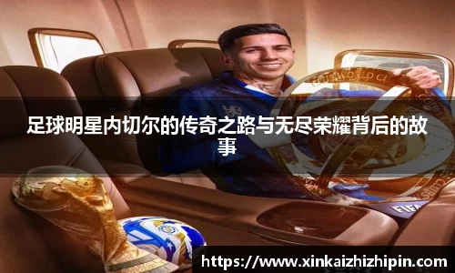足球明星内切尔的传奇之路与无尽荣耀背后的故事
