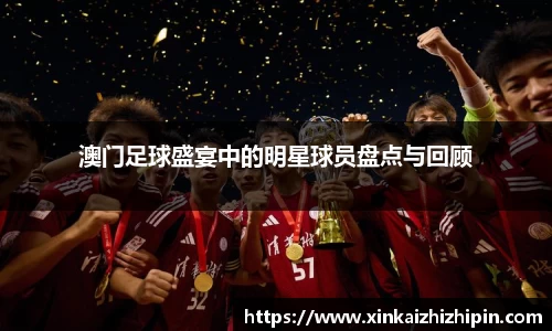 澳门足球盛宴中的明星球员盘点与回顾