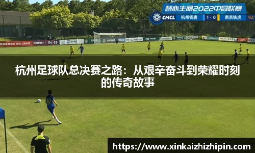杭州足球队总决赛之路：从艰辛奋斗到荣耀时刻的传奇故事