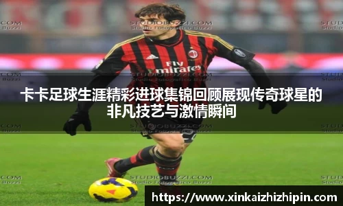 卡卡足球生涯精彩进球集锦回顾展现传奇球星的非凡技艺与激情瞬间