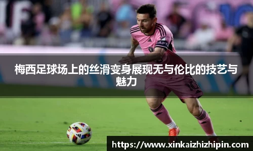 梅西足球场上的丝滑变身展现无与伦比的技艺与魅力